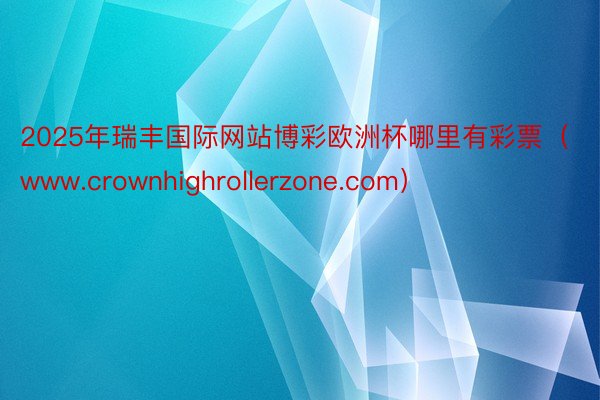 2025年瑞丰国际网站博彩欧洲杯哪里有彩票（www.crownhighrollerzone.com）