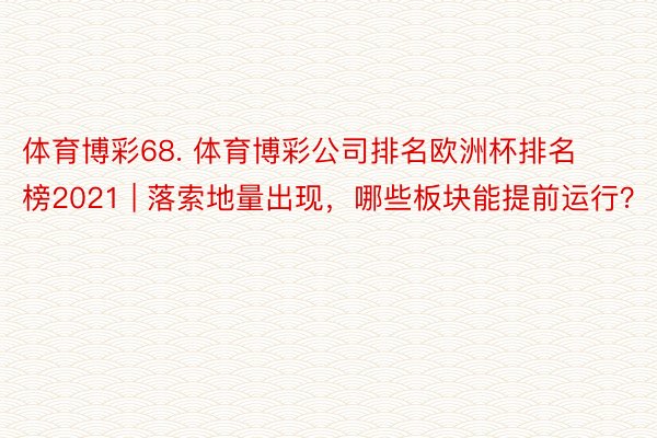 体育博彩68. 体育博彩公司排名欧洲杯排名榜2021 | 落索地量出现，哪些板块能提前运行？