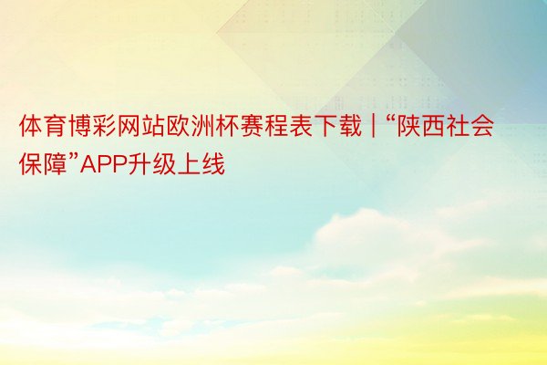 体育博彩网站欧洲杯赛程表下载 | “陕西社会保障”APP升级上线