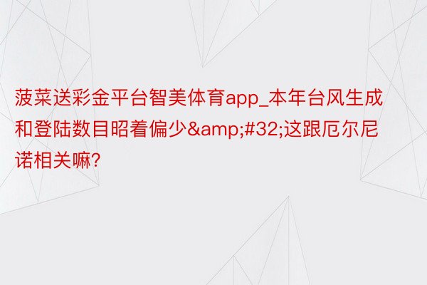 菠菜送彩金平台智美体育app_本年台风生成和登陆数目昭着偏少 这跟厄尔尼诺相关嘛?